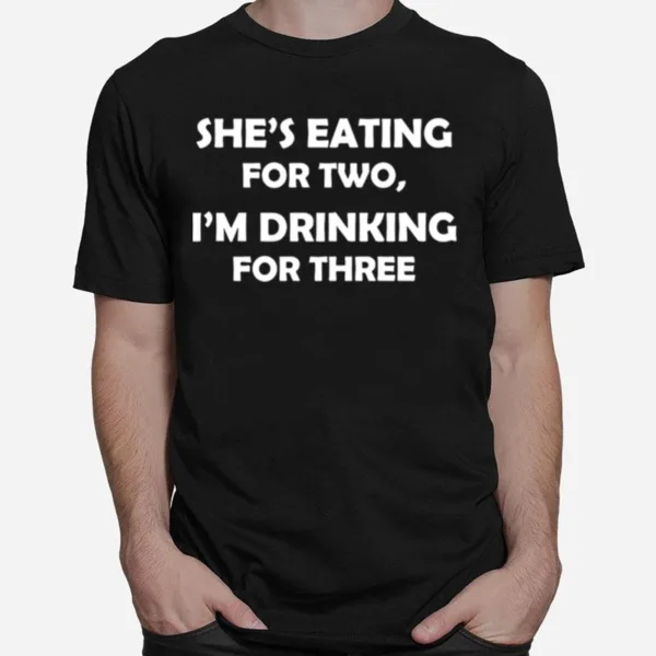 Shes Eating For Two Im Drinking For Three Unisex T-Shirt