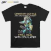 Shhh My Coffee And I Are Having A Moment I Will Deal With You Later Unisex T-Shirt