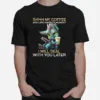 Shhh My Coffee And I Are Having A Moment I Will Deal With You Later Unisex T-Shirt