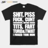 Shit Piss Fuck Cunt Cocksucker Mother Fucker Tits Fart Turd Twat I Fucked Your Mom Unisex T-Shirt