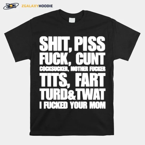 Shit Piss Fuck Cunt Cocksucker Mother Fucker Tits Fart Turd Twat I Fucked Your Mom Unisex T-Shirt