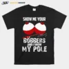 Show Me Your Bobbers And I Show My Pole Unisex T-Shirt