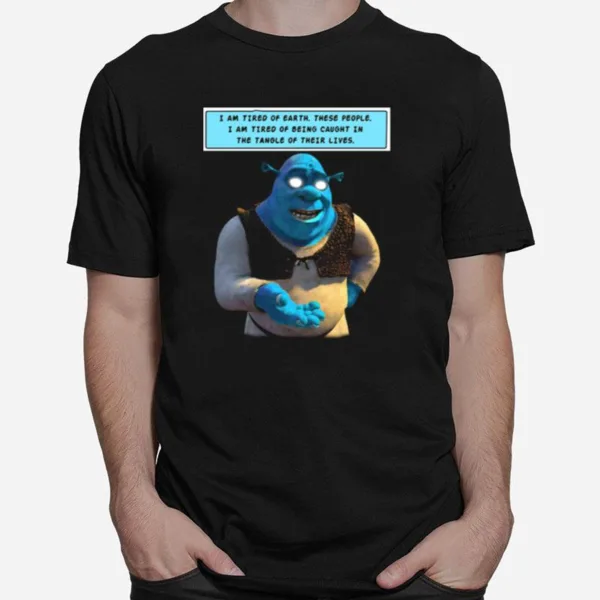 Shrek I Am Tired Of Earth These People I Am Tired Of Being Caught Unisex T-Shirt