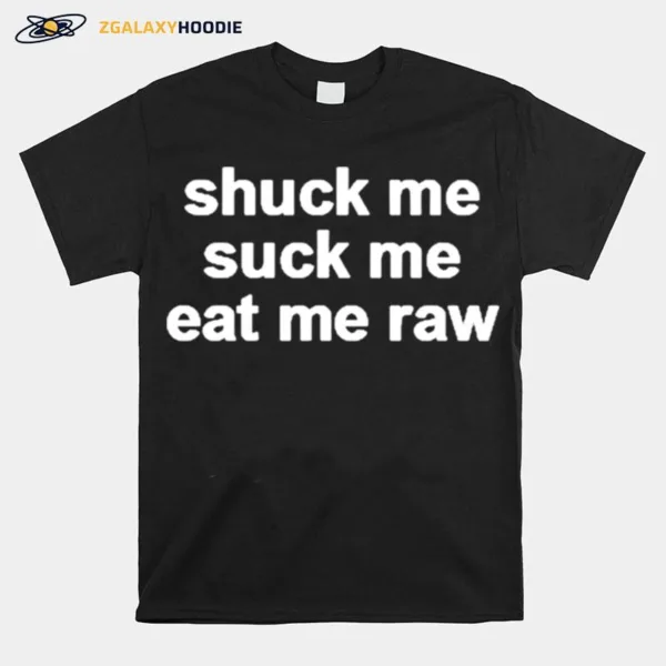 Shuck Me Suck Me Eat Me Raw T Shirt Unisex T-Shirt