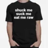 Shuck Me Suck Me Eat Me Raw T Shirt Unisex T-Shirt