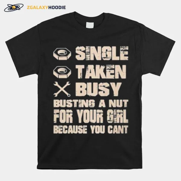 Single Taken Busy Busting A Nut For Your Girl Because You Cant Unisex T-Shirt