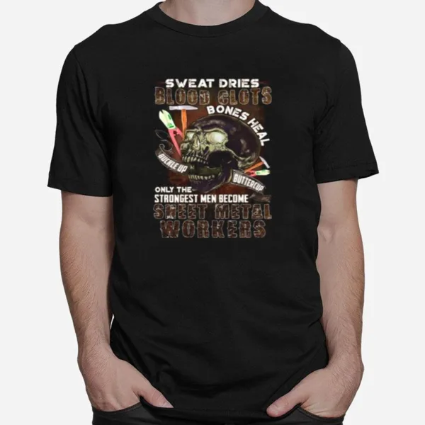 Skull Sweat Dries Blood Clots Bones Heal Buckle Up Buttercup Only The Strongest Men Become Sweet Metal Workers Unisex T-Shirt