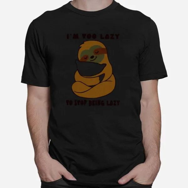 Sloth Im Too Lazy To Stop Being Lazy Unisex T-Shirt