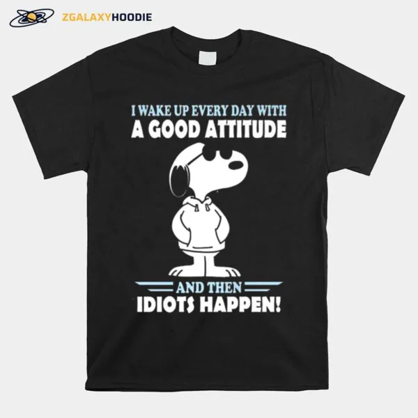 Snoopy I Wake Up Everyday With A Good Attitude And Then Idiots Happen Unisex T-Shirt