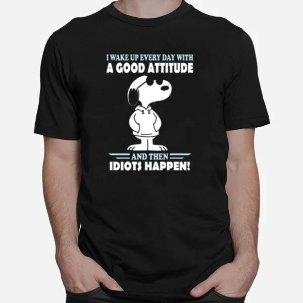 Snoopy I Wake Up Everyday With A Good Attitude And Then Idiots Happen Unisex T-Shirt