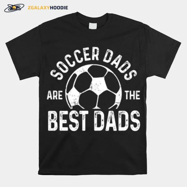 Soccer Dads Are The Best Dads Unisex T-Shirt