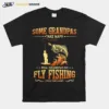 Some Grandpas Take Naps Real Grandpas Go Fly Fishing Unisex T-Shirt