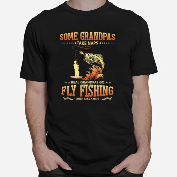 Some Grandpas Take Naps Real Grandpas Go Fly Fishing Unisex T-Shirt