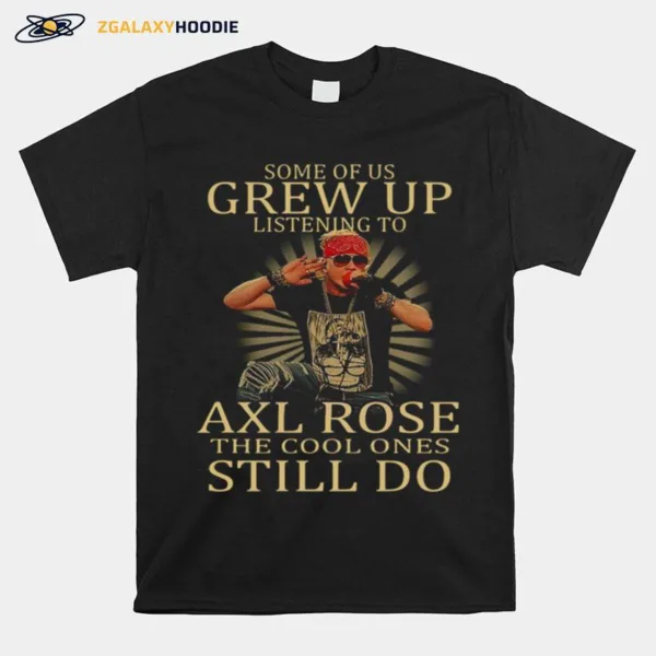 Some Of Us Grew Up Listening To Axl Rose The Cool Ones Still Do Unisex T-Shirt