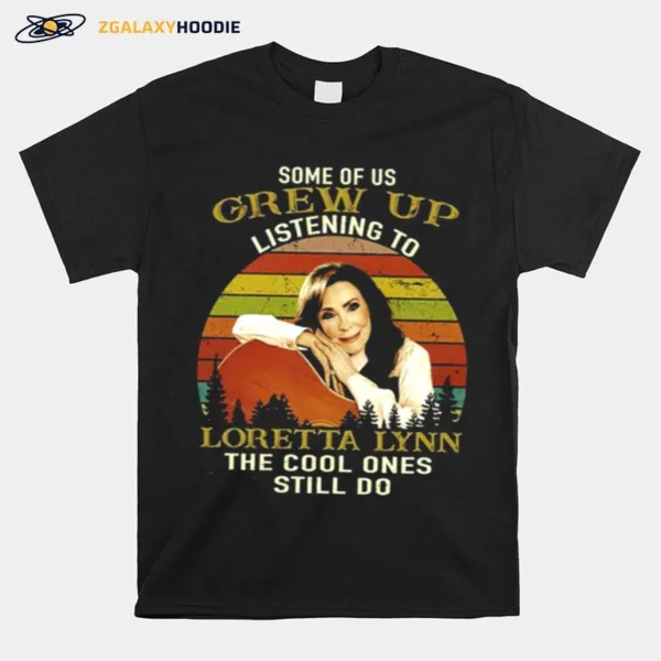 Some Of Us Grew Up Listening To Loretta Lynn The Cool Ones Still Do Unisex T-Shirt