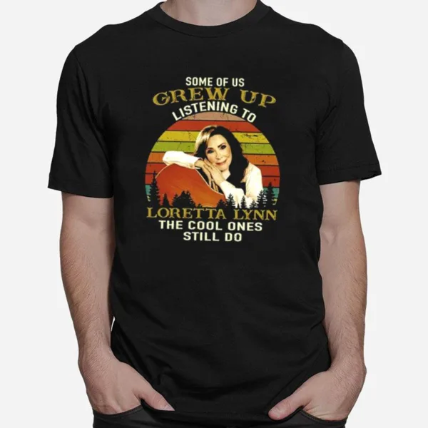Some Of Us Grew Up Listening To Loretta Lynn The Cool Ones Still Do Unisex T-Shirt