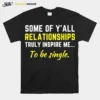 Some Of Yall Relationships Truly Inspire Me To Be Single Unisex T-Shirt