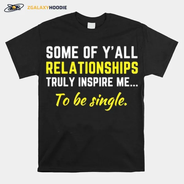 Some Of Yall Relationships Truly Inspire Me To Be Single Unisex T-Shirt