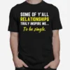 Some Of Yall Relationships Truly Inspire Me To Be Single Unisex T-Shirt