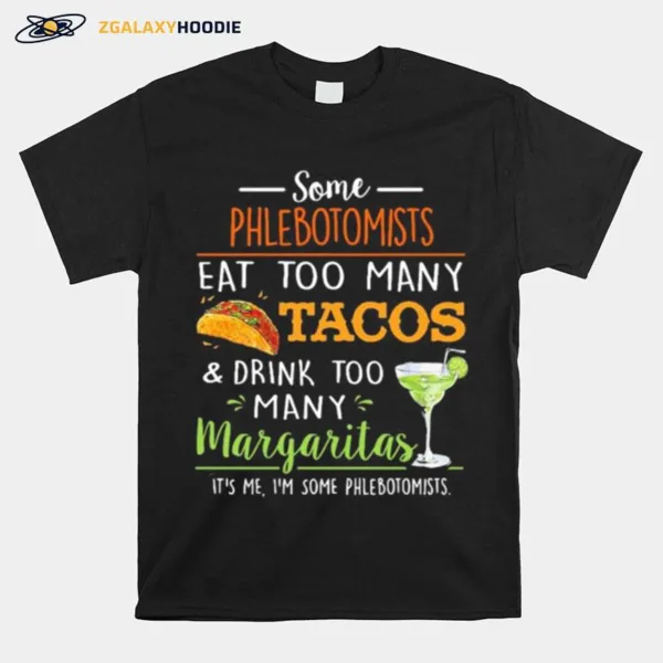 Some Phlebotomists Eat Too Many Tacos And Drink Too Many Margaritas Unisex T-Shirt