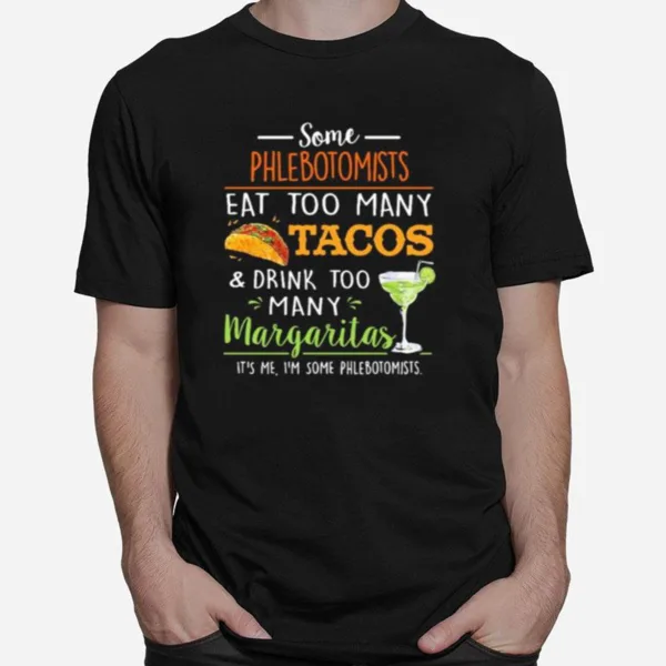 Some Phlebotomists Eat Too Many Tacos And Drink Too Many Margaritas Unisex T-Shirt