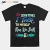 Sometimes I Talk To Myself Then We Both Laugh Laugh Unisex T-Shirt