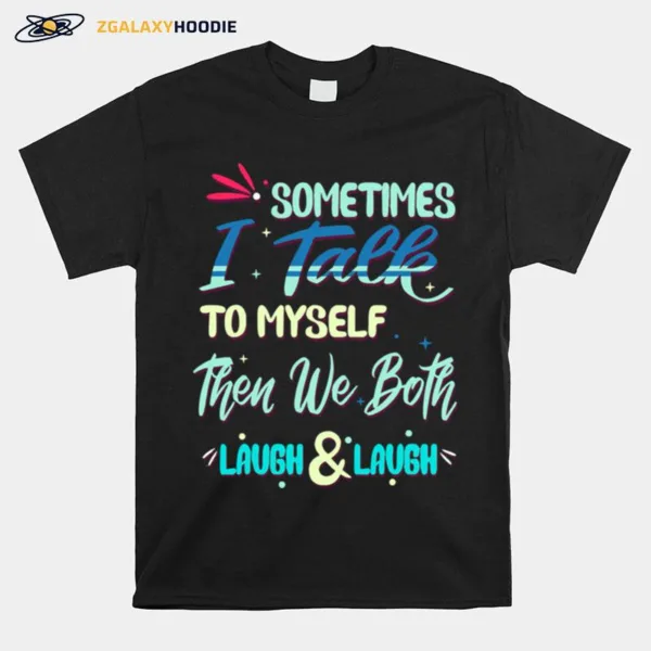 Sometimes I Talk To Myself Then We Both Laugh Laugh Unisex T-Shirt