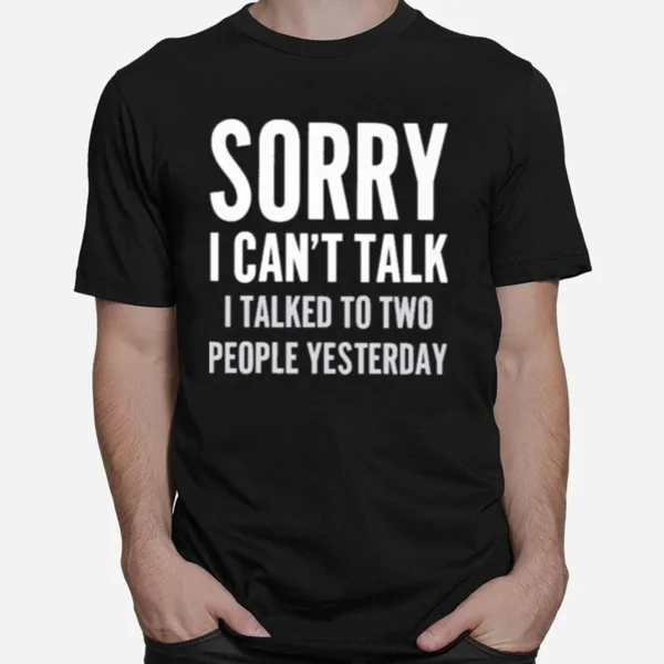 Sorry I Can't Talk I Talked To Two People Yesterday Unisex T-Shirt