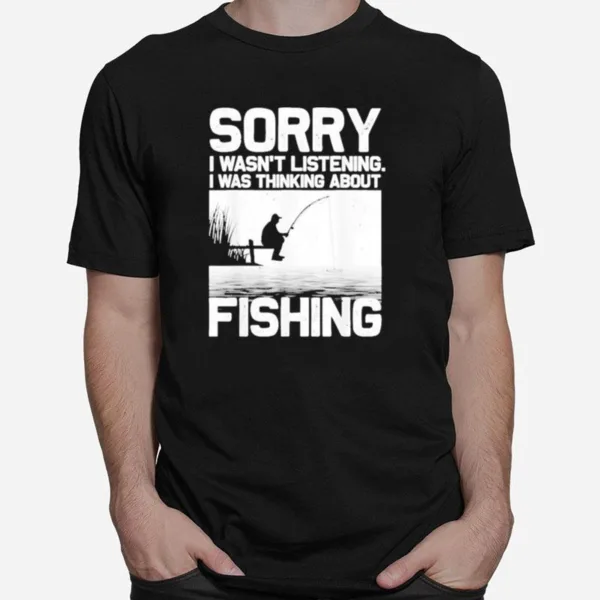 Sorry I Wasn't Listening Fishing Trout Bass Fisherman Vacation Funny Unisex T-Shirt