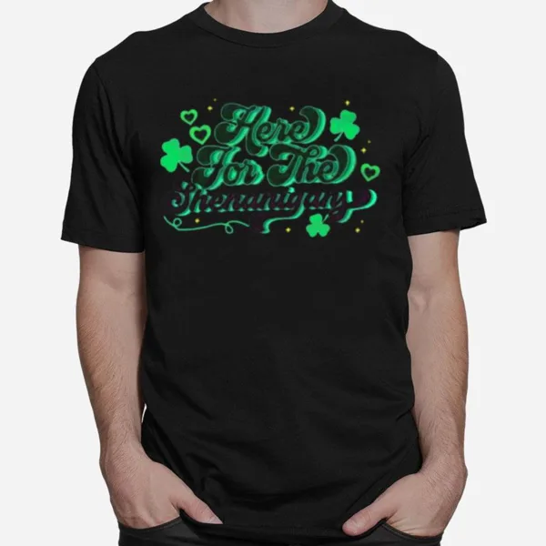 St Patrick? Day Here For The Shenanigans Unisex T-Shirt