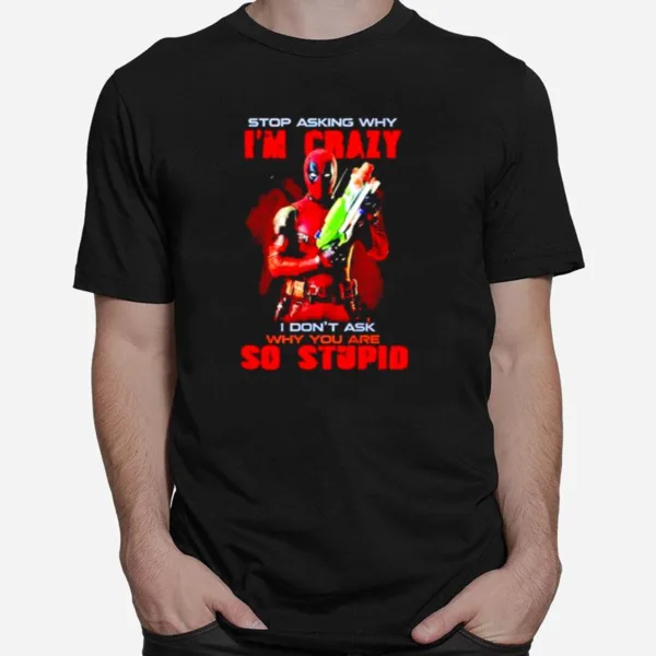 Stop Asking Why Im Crazy I Dont Ask Why You Are So Stupid Deadpool Unisex T-Shirt