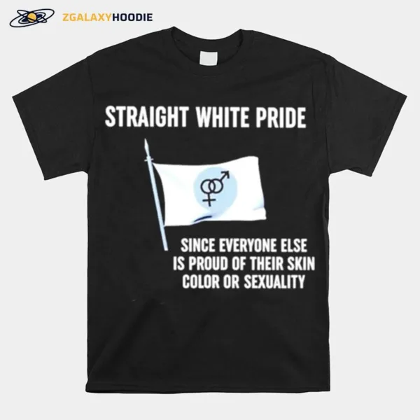 Straight White Pride Since Everyone Else Is Proud Of Their Skin Color Or Sexuality Flag Unisex T-Shirt