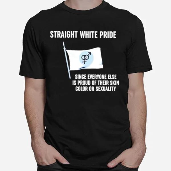 Straight White Pride Since Everyone Else Is Proud Of Their Skin Color Or Sexuality Flag Unisex T-Shirt