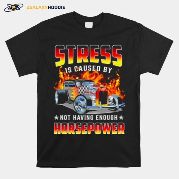 Stress Is Caused By Not Having Enough Horsepower Unisex T-Shirt