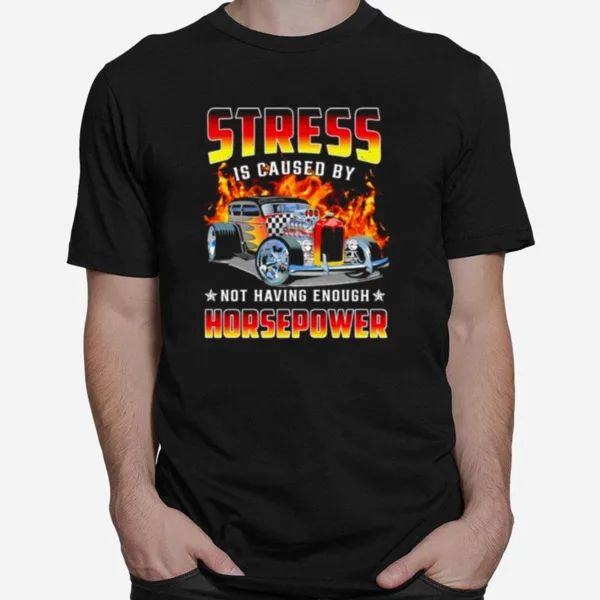 Stress Is Caused By Not Having Enough Horsepower Unisex T-Shirt