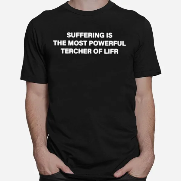 Suffering Is The Most Powerful Tercher Of Lifr Unisex T-Shirt