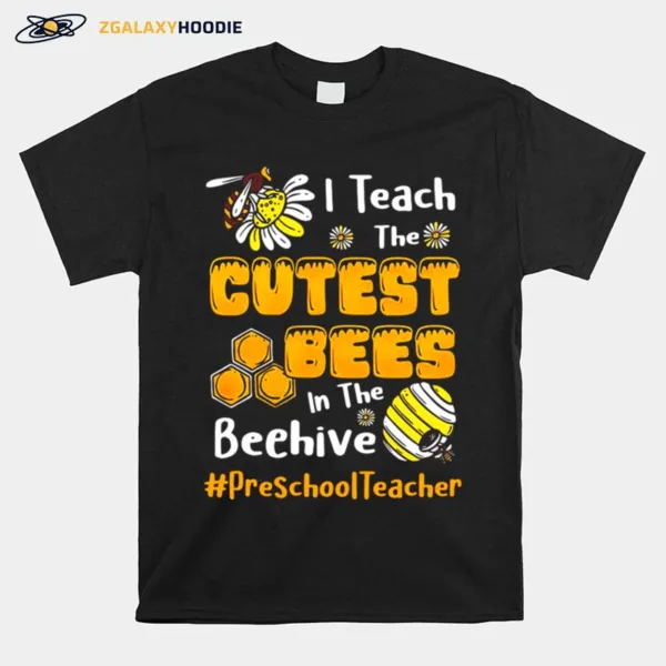 Sunflower I Teach The Cutest Bees In The Beehive Preschool Teacher Unisex T-Shirt