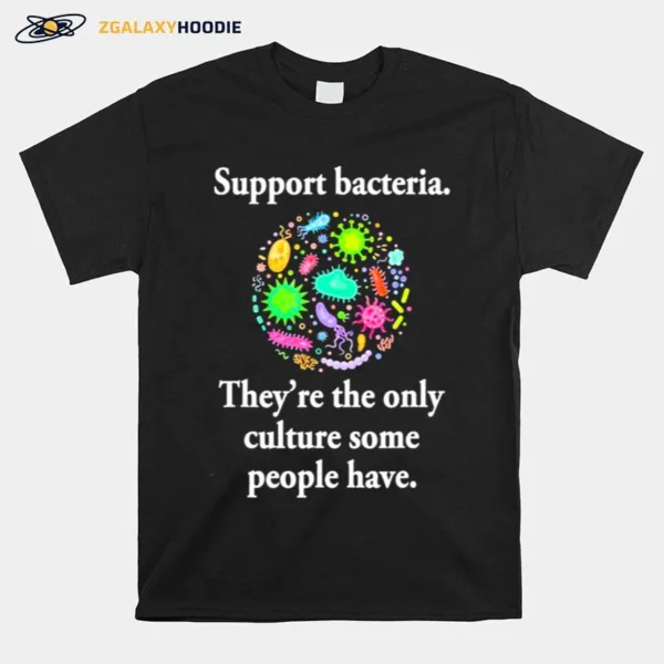 Support Bacteria Theyre The Only Culture Some People Have Unisex T-Shirt