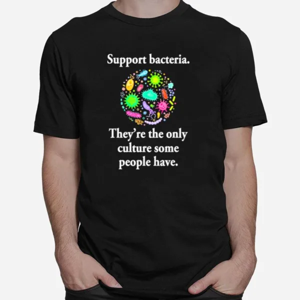 Support Bacteria Theyre The Only Culture Some People Have Unisex T-Shirt