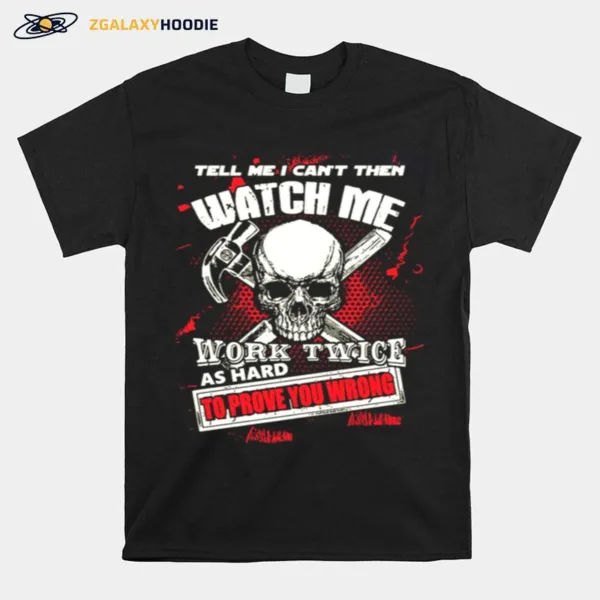 Tell Me I Cant Then Watch Me Work Twice As Hard To Prove You Wrong Unisex T-Shirt