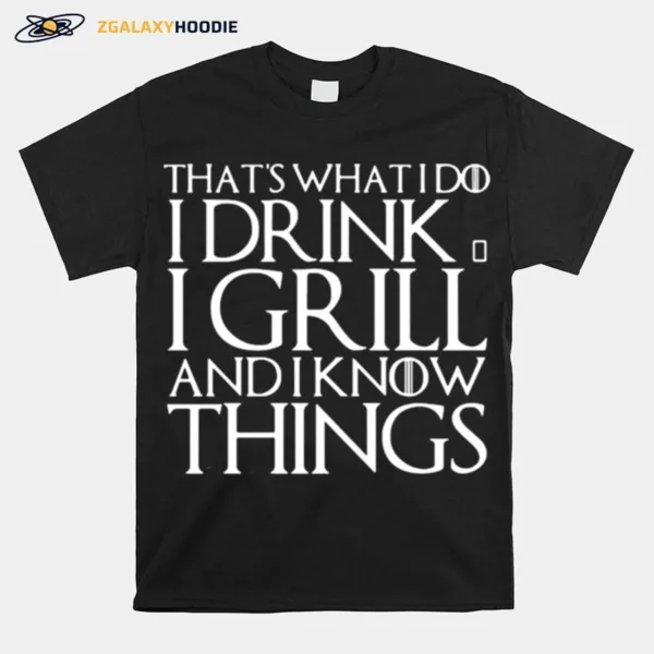 Thats What I Do I Drink And I Grill And I Know Things Game Of Thrones Unisex T-Shirt