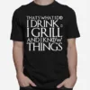 Thats What I Do I Drink And I Grill And I Know Things Game Of Thrones Unisex T-Shirt