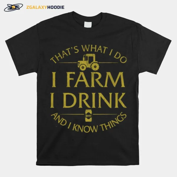 Thats What I Do I Farm I Drink Beer And I Know Things Unisex T-Shirt