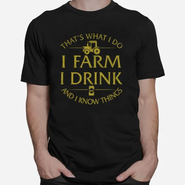 Thats What I Do I Farm I Drink Beer And I Know Things Unisex T-Shirt