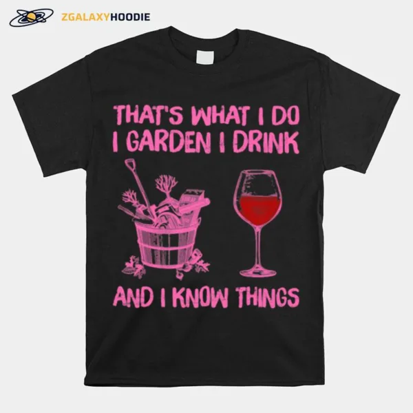 Thats What I Do I Garden I Drink And I Know Things Unisex T-Shirt