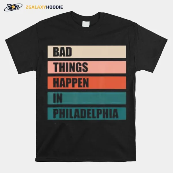 The Bad Things Happen In Philadelphia Unisex T-Shirt