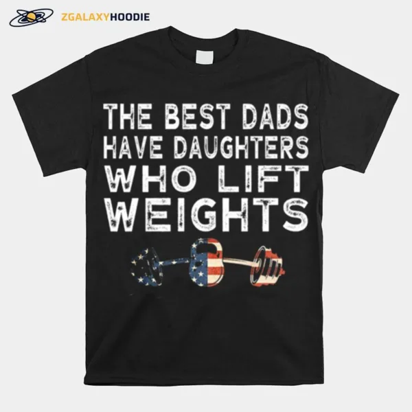 The Best Dads Have Daughter Who Lift Weights Unisex T-Shirt