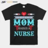 The Best Kind Of Mom Raises A Nurse Unisex T-Shirt