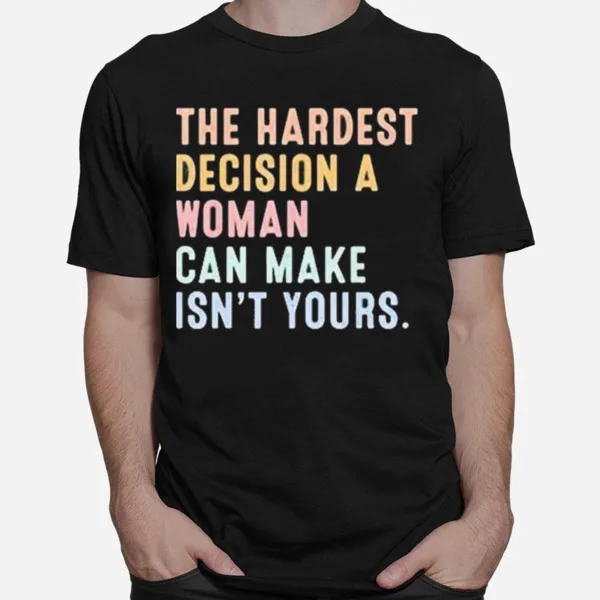 The Hardest Decision A Woman Can Make Reproductive Rights Unisex T-Shirt