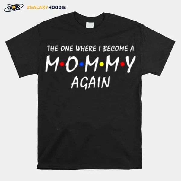 The One Where I Become A Mommy Again Unisex T-Shirt